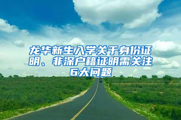 龙华新生入学关于身份证明、非深户籍证明需关注6大问题