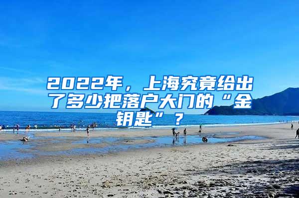 2022年，上海究竟给出了多少把落户大门的“金钥匙”？