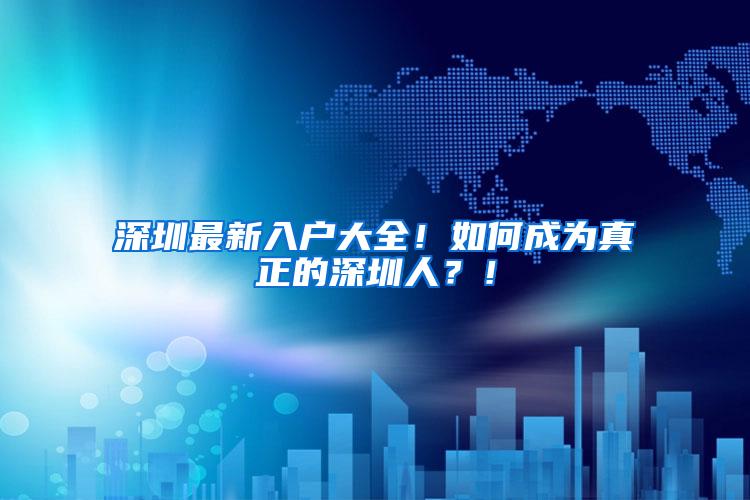 深圳最新入户大全！如何成为真正的深圳人？！