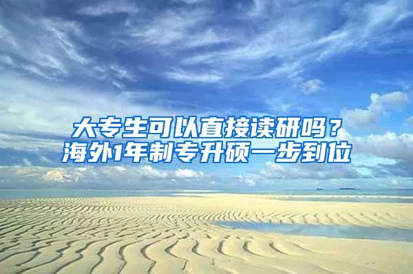 大专生可以直接读研吗？海外1年制专升硕一步到位
