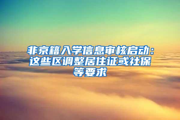 非京籍入学信息审核启动：这些区调整居住证或社保等要求