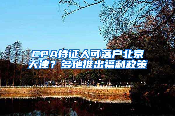 CPA持证人可落户北京天津？多地推出福利政策