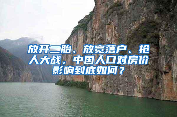 放开二胎、放宽落户、抢人大战，中国人口对房价影响到底如何？