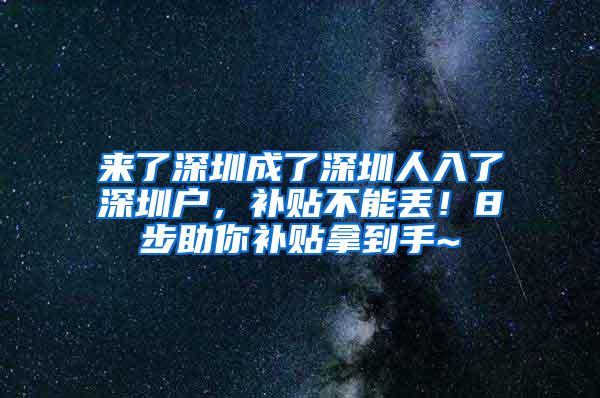 来了深圳成了深圳人入了深圳户，补贴不能丢！8步助你补贴拿到手~