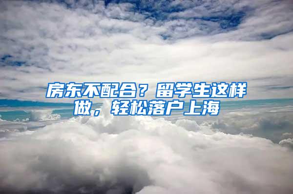 房东不配合？留学生这样做，轻松落户上海