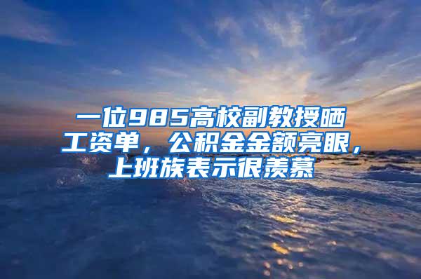 一位985高校副教授晒工资单，公积金金额亮眼，上班族表示很羡慕