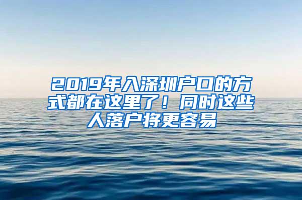 2019年入深圳户口的方式都在这里了！同时这些人落户将更容易