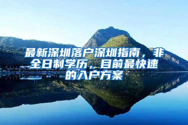最新深圳落户深圳指南，非全日制学历，目前最快速的入户方案