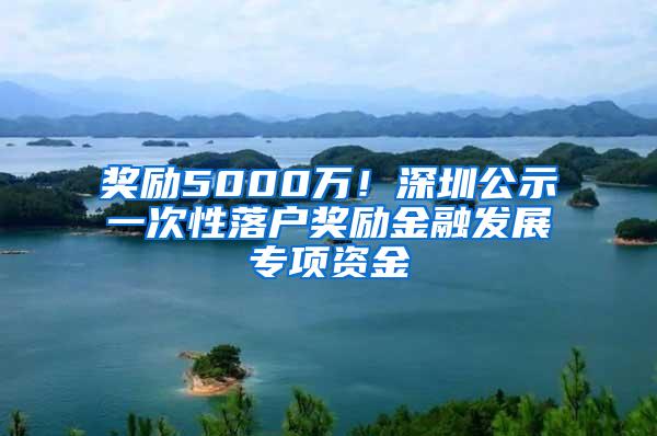 奖励5000万！深圳公示一次性落户奖励金融发展专项资金