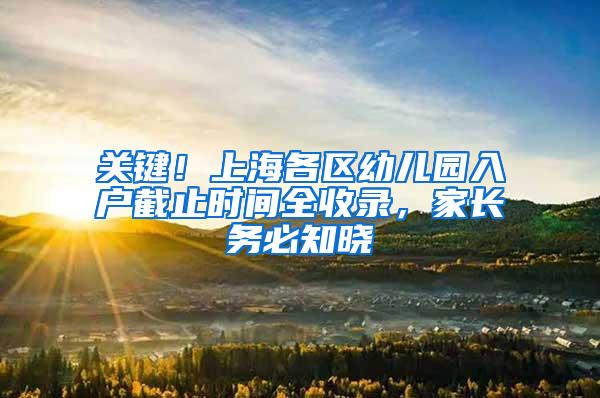 关键！上海各区幼儿园入户截止时间全收录，家长务必知晓