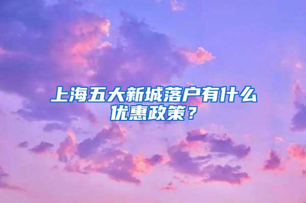 上海五大新城落户有什么优惠政策？