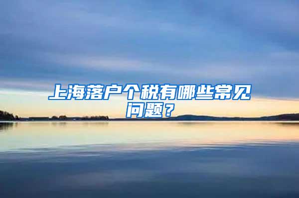 上海落户个税有哪些常见问题？