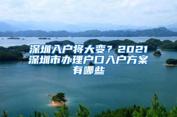 深圳入户将大变？2021深圳市办理户口入户方案有哪些