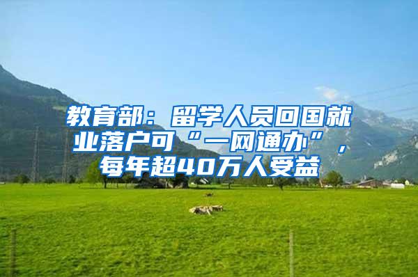 教育部：留学人员回国就业落户可“一网通办”，每年超40万人受益