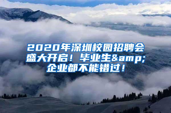 2020年深圳校园招聘会盛大开启！毕业生&企业都不能错过！