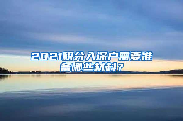 2021积分入深户需要准备哪些材料？