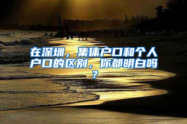 在深圳，集体户口和个人户口的区别，你都明白吗？