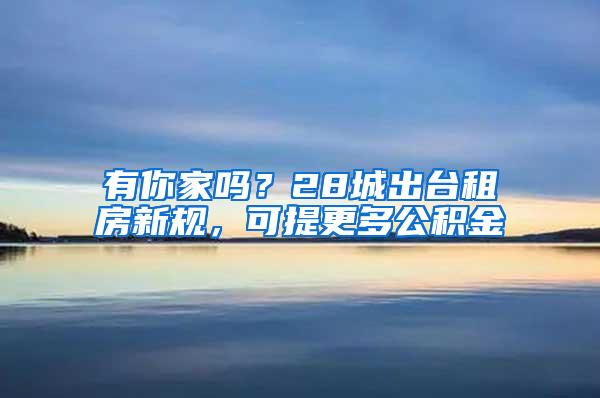 有你家吗？28城出台租房新规，可提更多公积金