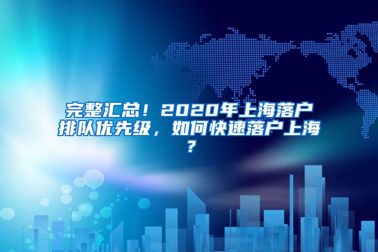 完整汇总！2020年上海落户排队优先级，如何快速落户上海？