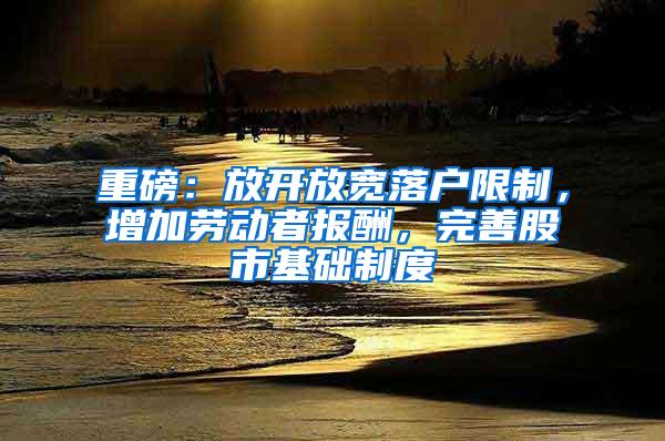 重磅：放开放宽落户限制，增加劳动者报酬，完善股市基础制度