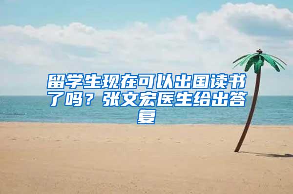 留学生现在可以出国读书了吗？张文宏医生给出答复