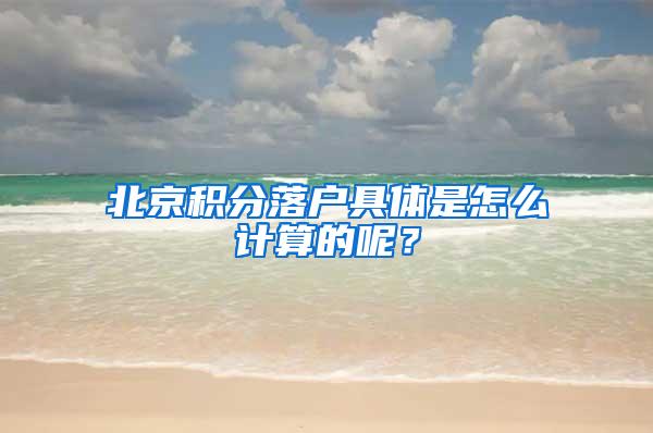 北京积分落户具体是怎么计算的呢？