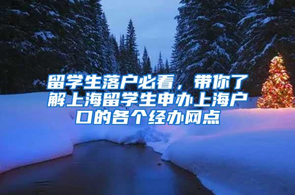 留学生落户必看，带你了解上海留学生申办上海户口的各个经办网点