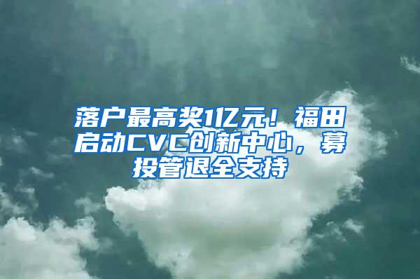 落户最高奖1亿元！福田启动CVC创新中心，募投管退全支持