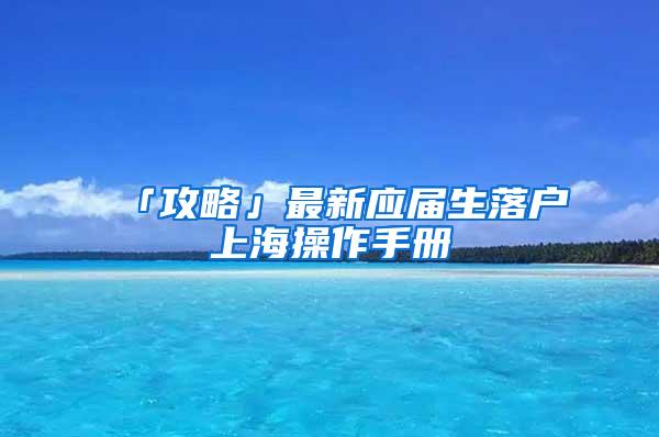 「攻略」最新应届生落户上海操作手册