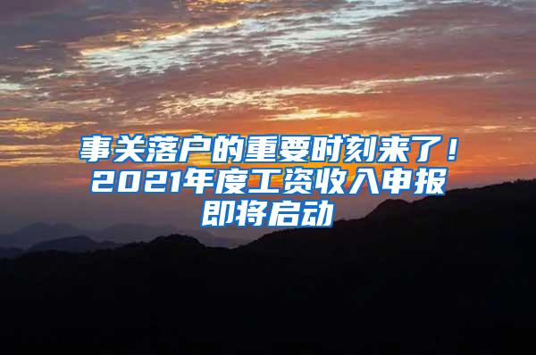 事关落户的重要时刻来了！2021年度工资收入申报即将启动