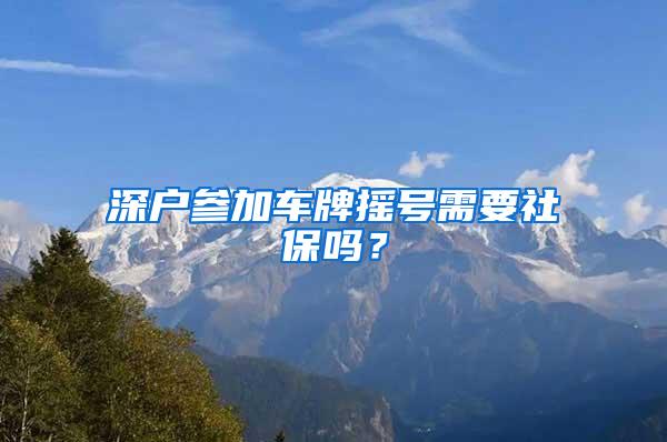 深户参加车牌摇号需要社保吗？