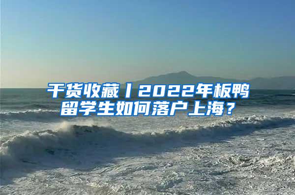 干货收藏丨2022年板鸭留学生如何落户上海？