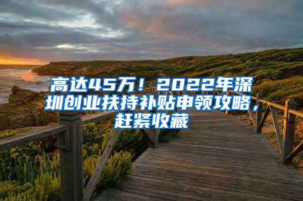 高达45万！2022年深圳创业扶持补贴申领攻略，赶紧收藏