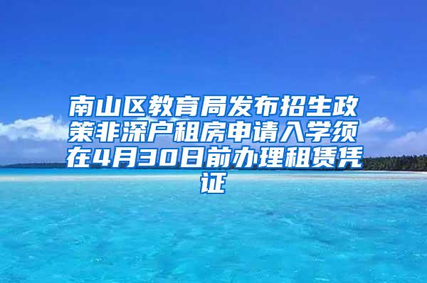 南山区教育局发布招生政策非深户租房申请入学须在4月30日前办理租赁凭证