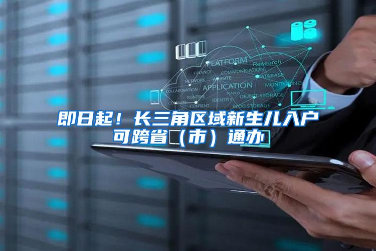 即日起！长三角区域新生儿入户可跨省（市）通办