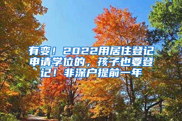 有变！2022用居住登记申请学位的，孩子也要登记！非深户提前一年