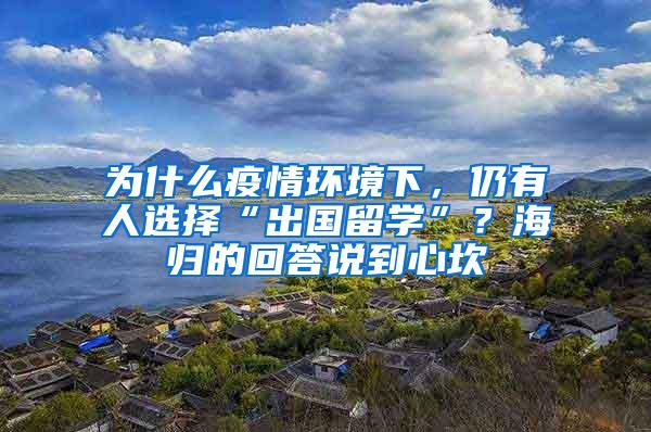 为什么疫情环境下，仍有人选择“出国留学”？海归的回答说到心坎