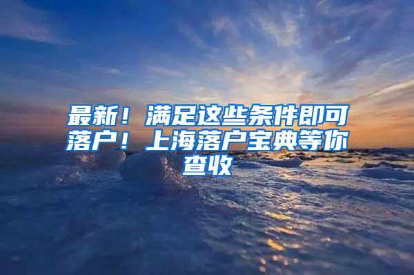 最新！满足这些条件即可落户！上海落户宝典等你查收