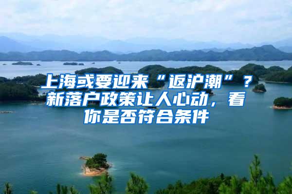 上海或要迎来“返沪潮”？新落户政策让人心动，看你是否符合条件