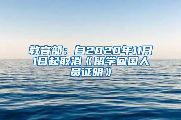 教育部：自2020年11月1日起取消《留学回国人员证明》