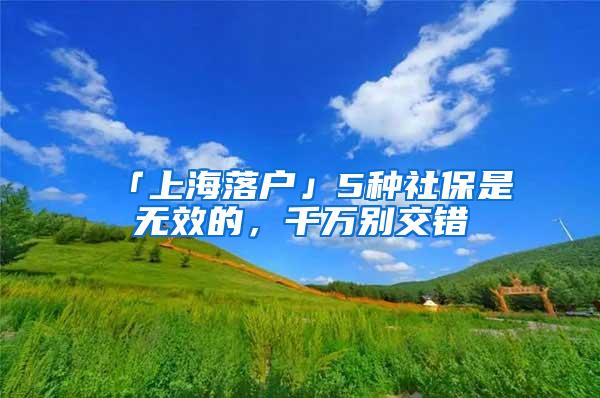 「上海落户」5种社保是无效的，千万别交错