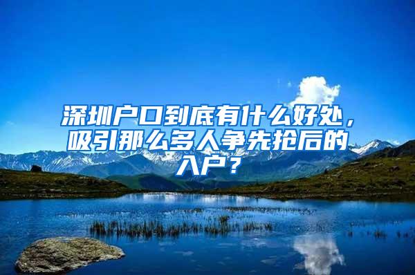 深圳户口到底有什么好处，吸引那么多人争先抢后的入户？