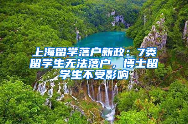 上海留学落户新政：7类留学生无法落户，博士留学生不受影响