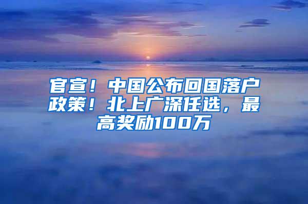 官宣！中国公布回国落户政策！北上广深任选，最高奖励100万