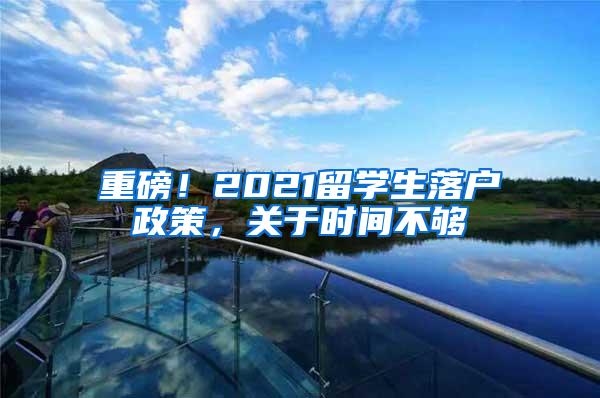 重磅！2021留学生落户政策，关于时间不够