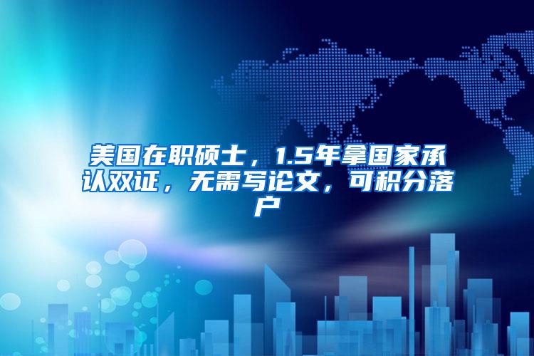 美国在职硕士，1.5年拿国家承认双证，无需写论文，可积分落户