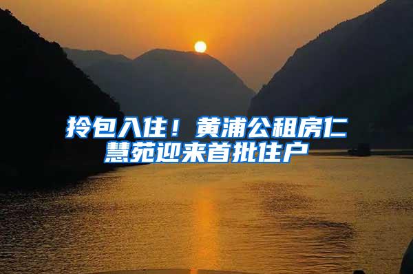 拎包入住！黄浦公租房仁慧苑迎来首批住户