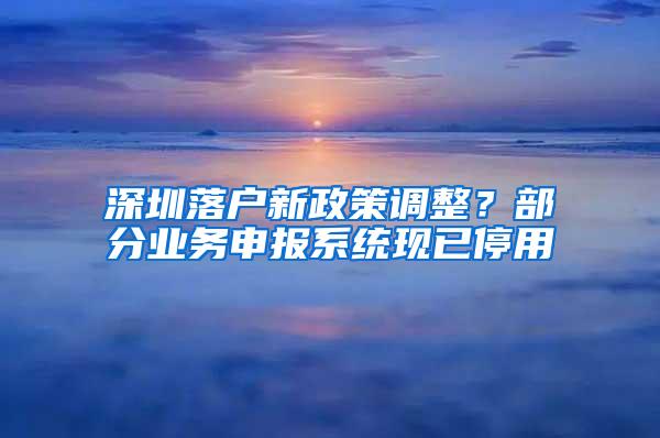 深圳落户新政策调整？部分业务申报系统现已停用