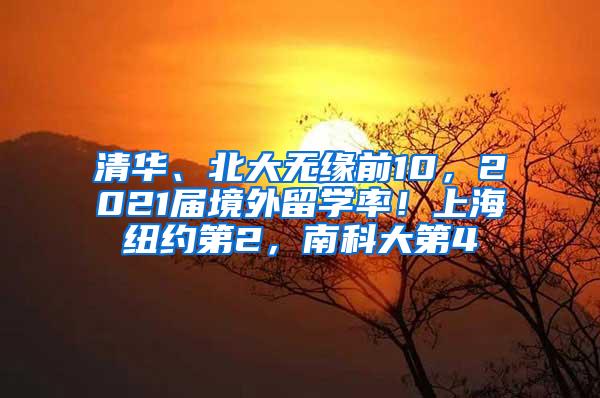 清华、北大无缘前10，2021届境外留学率！上海纽约第2，南科大第4