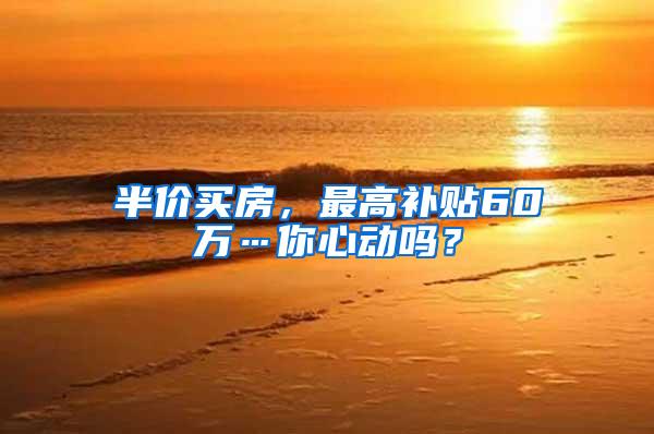 半价买房，最高补贴60万…你心动吗？